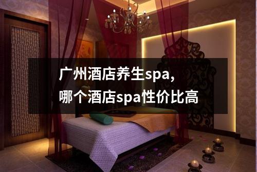 广州酒店养生spa,  哪个酒店spa性价比高