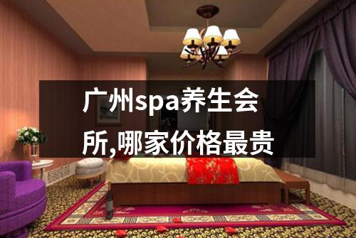 广州spa养生会所,哪家价格最贵