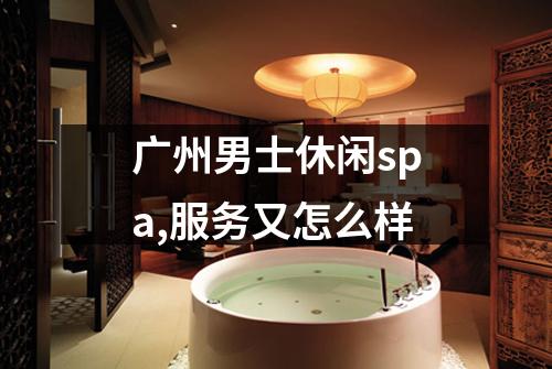 广州男士休闲spa,服务又怎么样