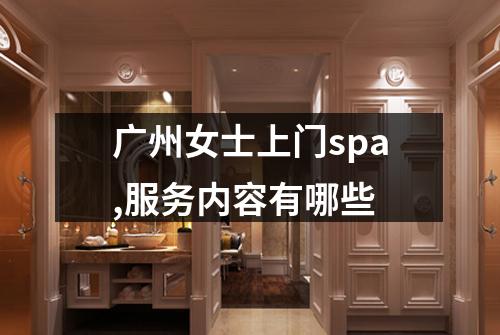 广州女士上门spa,服务内容有哪些