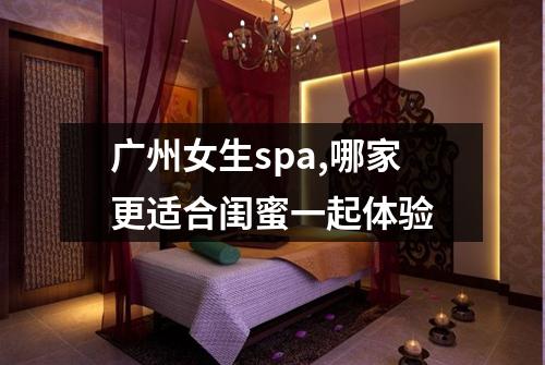 广州女生spa,哪家更适合闺蜜一起体验