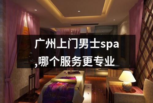 广州上门男士spa,哪个服务更专业