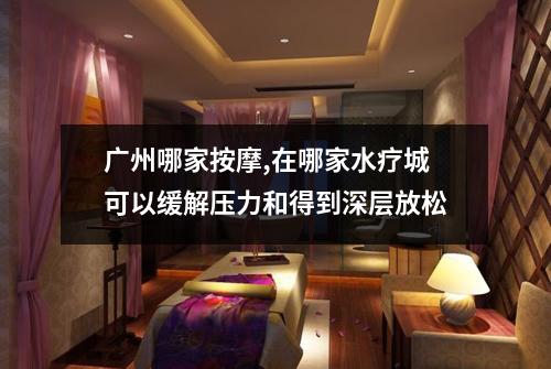 广州哪家按摩,在哪家水疗城可以缓解压力和得到深层放松