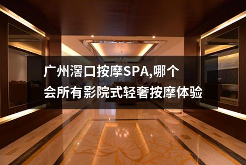 广州滘口按摩SPA,哪个会所有影院式轻奢按摩体验