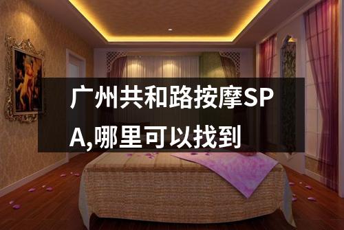 广州共和路按摩SPA,哪里可以找到