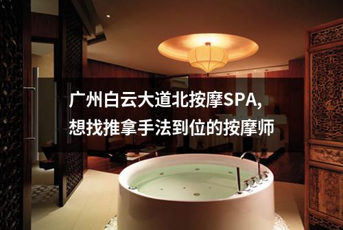 广州白云大道北按摩SPA,想找推拿手法到位的按摩师