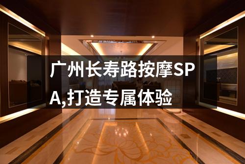 广州长寿路按摩SPA,打造专属体验