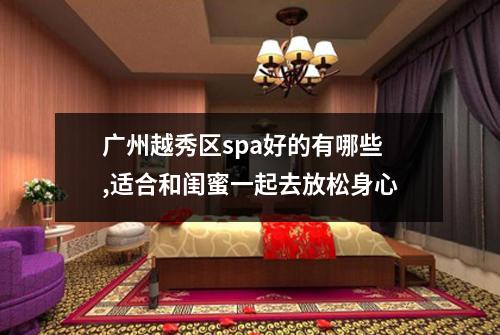广州越秀区spa好的有哪些,适合和闺蜜一起去放松身心