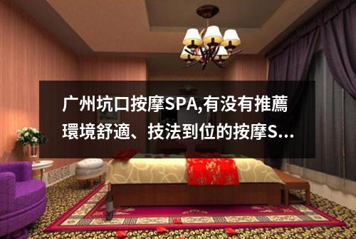 广州坑口按摩SPA,有没有推薦環境舒適、技法到位的按摩SPA