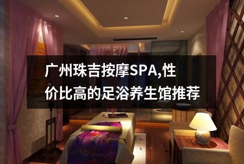 广州珠吉按摩SPA,性价比高的足浴养生馆推荐