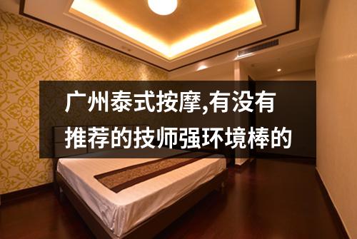 广州泰式按摩,有没有推荐的技师强环境棒的