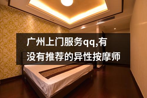 广州上门服务qq,有没有推荐的异性按摩师