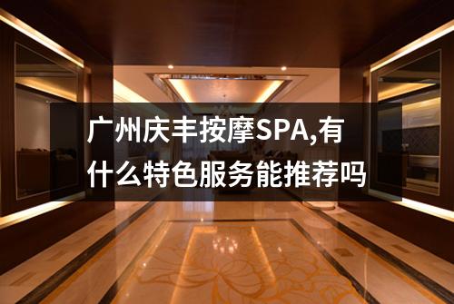 广州庆丰按摩SPA,有什么特色服务能推荐吗