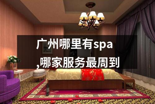 广州哪里有spa,哪家服务最周到
