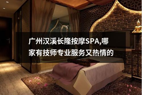 广州汉溪长隆按摩SPA,哪家有技师专业服务又热情的