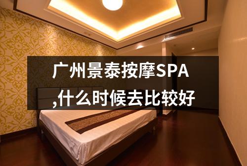 广州景泰按摩SPA,什么时候去比较好