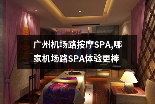 广州机场路按摩SPA,哪家机场路SPA体验更棒