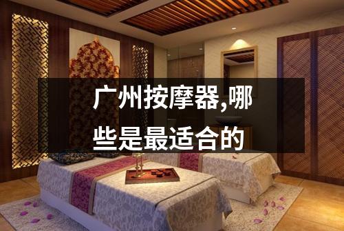 广州按摩器,哪些是最适合的