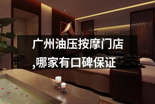 广州油压按摩门店,哪家有口碑保证