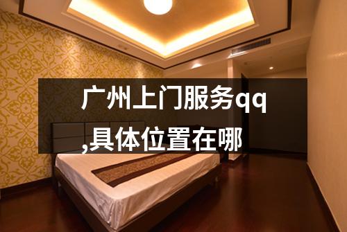 广州上门服务qq,具体位置在哪