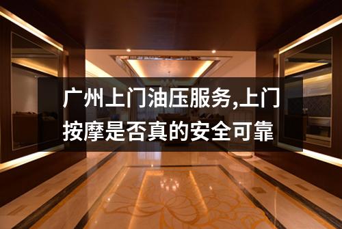广州上门油压服务,上门按摩是否真的安全可靠