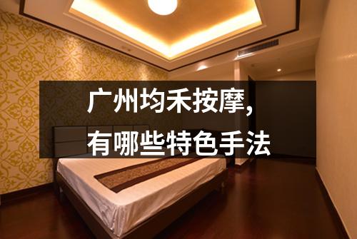 广州均禾按摩,有哪些特色手法