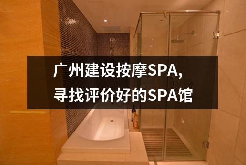 广州建设按摩SPA,寻找评价好的SPA馆