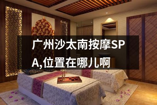 广州沙太南按摩SPA,位置在哪儿啊