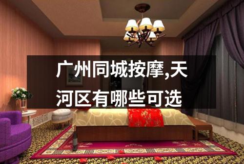 广州同城按摩,天河区有哪些可选