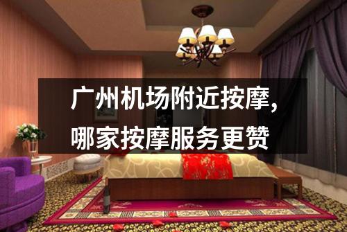 广州机场附近按摩,哪家按摩服务更赞