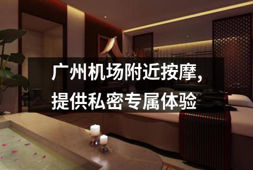 广州机场附近按摩,提供私密专属体验