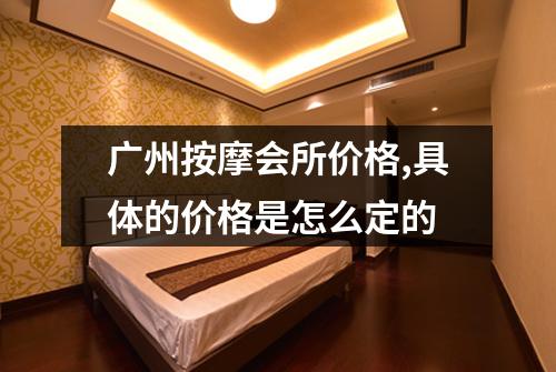 广州按摩会所价格,具体的价格是怎么定的
