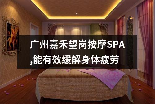 广州嘉禾望岗按摩SPA,能有效缓解身体疲劳