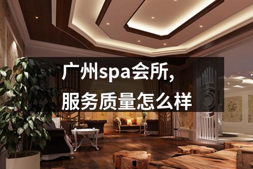 广州spa会所,服务质量怎么样
