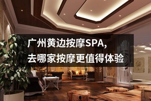 广州黄边按摩SPA,去哪家按摩更值得体验