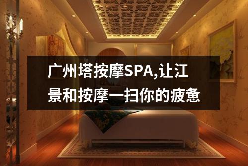 广州塔按摩SPA,让江景和按摩一扫你的疲惫