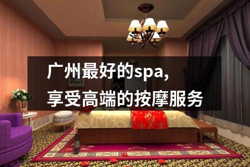 广州最好的spa,享受高端的按摩服务