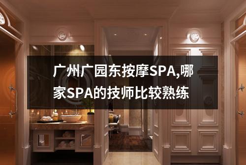 广州广园东按摩SPA,哪家SPA的技师比较熟练