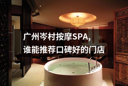 广州岑村按摩SPA,谁能推荐口碑好的门店