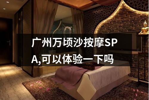 广州万顷沙按摩SPA,可以体验一下吗