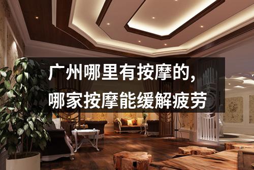 广州哪里有按摩的,哪家按摩能缓解疲劳