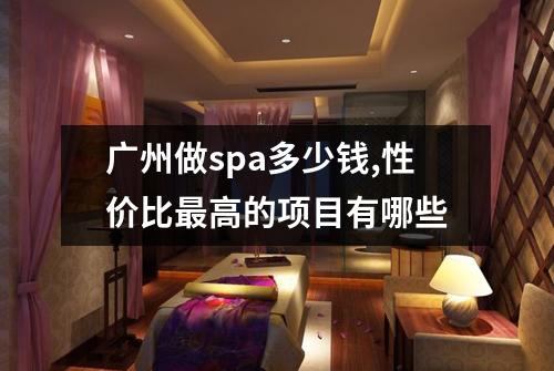广州做spa多少钱,性价比最高的项目有哪些