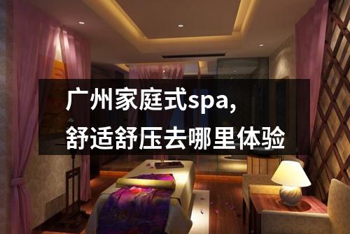 广州家庭式spa,舒适舒压去哪里体验