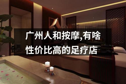 广州人和按摩,有啥性价比高的足疗店