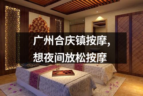 广州合庆镇按摩,想夜间放松按摩