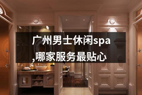 广州男士休闲spa,哪家服务最贴心