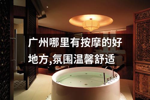 广州哪里有按摩的好地方,氛围温馨舒适