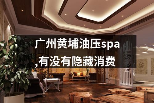 广州黄埔油压spa,有没有隐藏消费