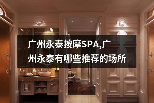 广州永泰按摩SPA,广州永泰有哪些推荐的场所