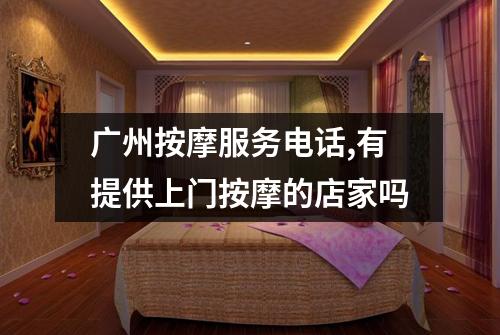 广州按摩服务电话,有提供上门按摩的店家吗